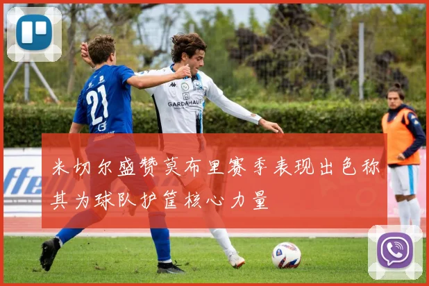 米切尔盛赞莫布里赛季表现出色称其为球队护筐核心力量