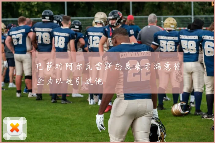 巴萨对阿尔瓦雷斯态度表示满意将全力以赴引进他