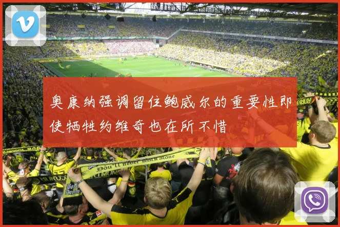 奥康纳强调留住鲍威尔的重要性即使牺牲约维奇也在所不惜