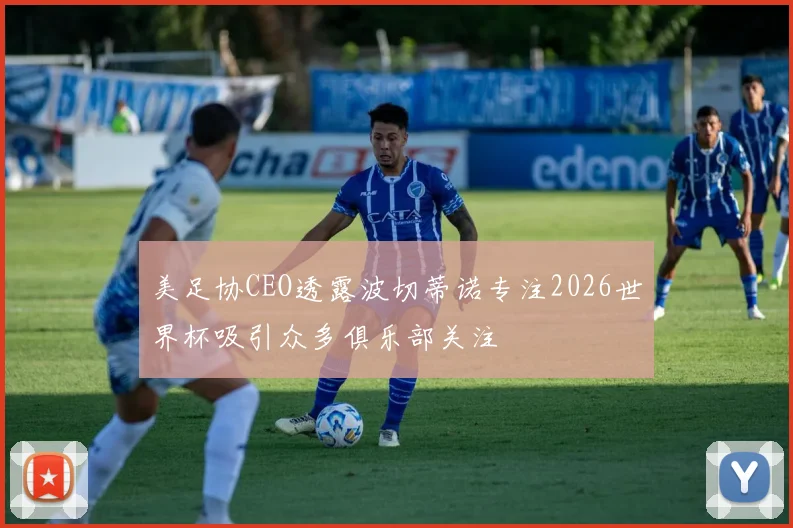 美足协CEO透露波切蒂诺专注2026世界杯吸引众多俱乐部关注